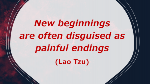 New beginnings are often disguised as painful endings (Lao Tzu)